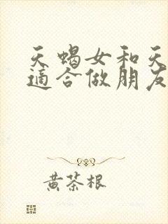 天蝎女和天秤女适合做朋友吗