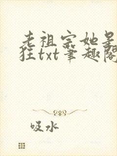 老祖宗她是真的狂txt笔趣阁
