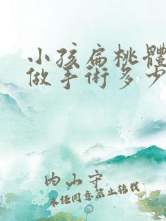 小孩扁桃体肥大做手术多少钱