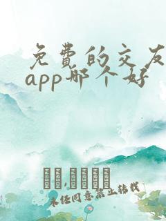 免费的交友软件app哪个好