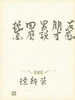 挽回男朋友的话怎么说才感动