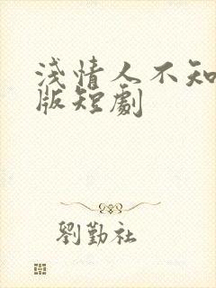 浅情人不知完整版短剧