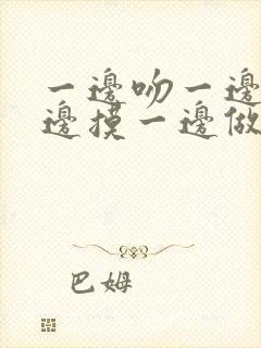 一边吻一边脱一边摸一边做软件