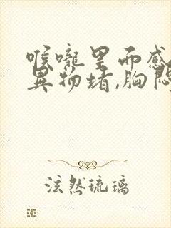 喉咙里面感觉有异物堵,胸闷气短