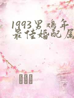 1993男鸡年最佳婚配属相