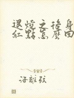 退烧之后身上长红点怎么回事