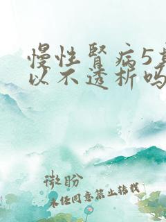 慢性肾病5期可以不透析吗