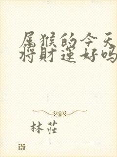 属猴的今天打麻将财运好吗