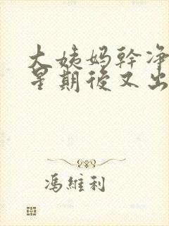 大姨妈干净一个星期后又出血是怎么回事