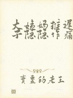 大姨妈推迟,肚子隐隐作痛