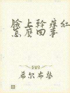 脸上干痒红脱皮怎么回事