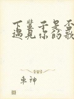 下辈子是否还能遇见你的歌名