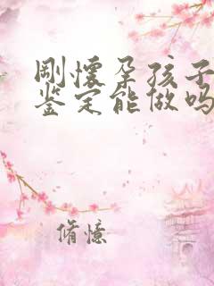 刚怀孕孩子亲子鉴定能做吗