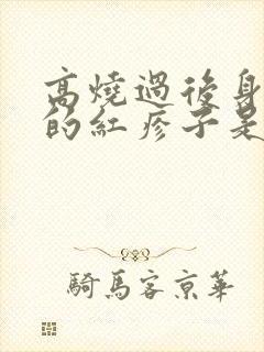 高烧过后身上长的红疹子是怎么回事