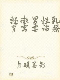 轻微男性乳房发育需要治疗吗