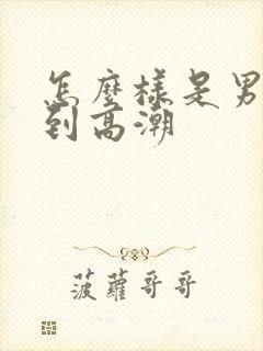 怎么样是男人达到高潮