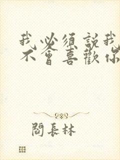 我必须说我真的不会喜欢你