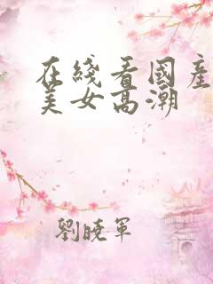 在线看国产黑丝美女高潮