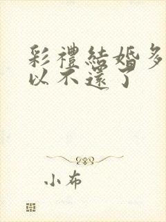 彩礼结婚多久可以不还了