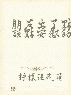 朋友出了点事,说点安慰的话?