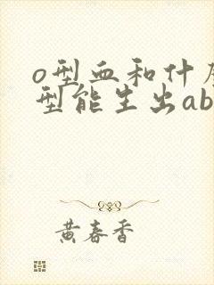 o型血和什么血型能生出ab型血的孩子