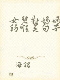 女儿对妈妈的爱的唯美句子