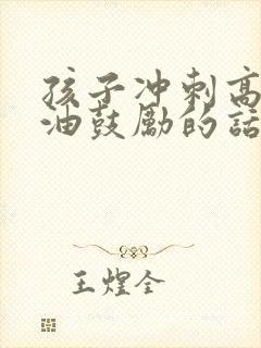 孩子冲刺高考加油鼓励的话