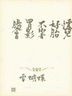 肠胃不好怀孕了会影响胎儿