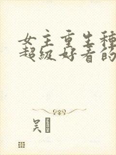 女主重生种田文超级好看的推荐