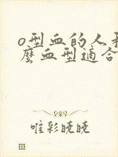 o型血的人和什么血型适合