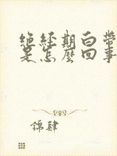 绝经期白带发黄是怎么回事