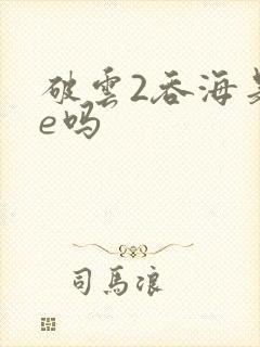 破云2吞海是he吗