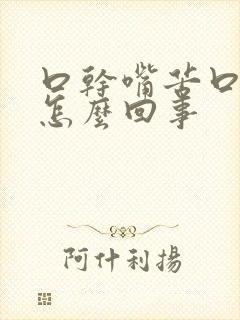 口干嘴苦口臭是怎么回事