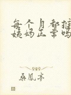 每个月都推迟大姨妈正常吗