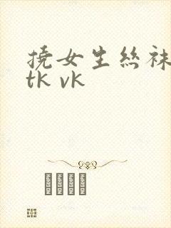 挠女生丝袜脚心tk vk