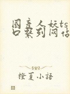 国产人妖ts重口系列网站观看