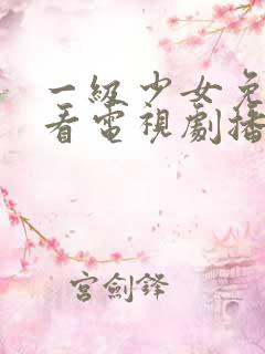 一级少女免费观看电视剧播放器7一收小姑娘