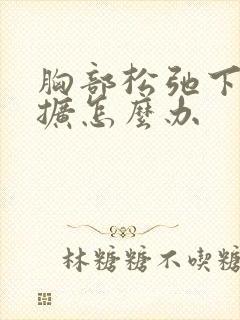 胸部松弛下垂外扩怎么办