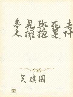 梦见与死去的亲人拥抱是什么意思