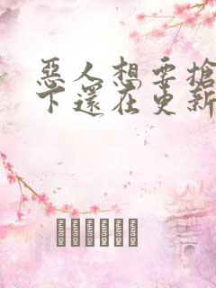 恶人想要抢救一下还在更新吗