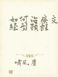 如何治疗交感神经型颈椎