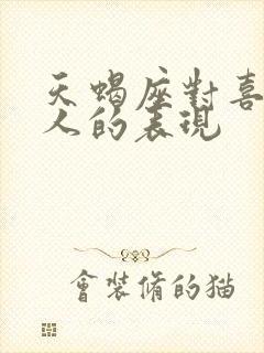 天蝎座对喜欢的人的表现