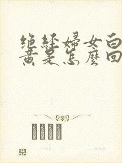 绝经妇女白带发黄是怎么回事