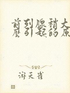 前列腺稍大是怎么引起的原因