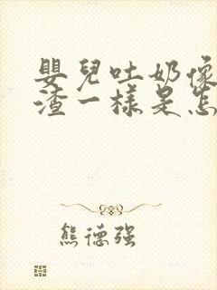 婴儿吐奶像豆腐渣一样是怎么回事