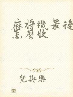 麻将机最后收牌怎么收