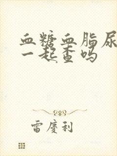 血糖血脂尿酸能一起查吗