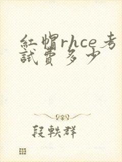 红帽rhce考试费多少
