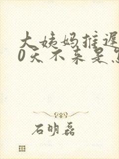 大姨妈推迟了20天不来是怎么回事