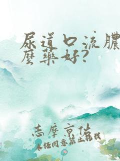 尿道口流脓吃什么药好?